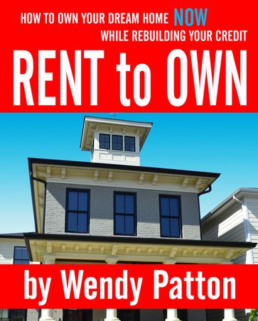 Rent-to-Own: How to Find Rent-to-Own Homes NOW While Rebuilding Your Credit - Wendy Patton