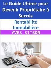 Rentabilité Immobilière : Le Guide Ultime pour Devenir Propriétaire à Succès