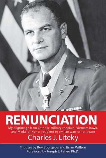 Renunciation: My Pilgrimage from Catholic Military Chaplain, Hawk on Vietnam, and Medal of Honor Recipient to Civilian Warrior for Peace - Charles Liteky