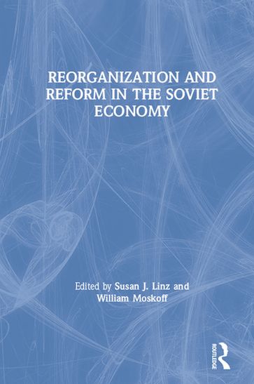 Reorganization and Reform in the Soviet Economy - Susan J. Linz - William Moskoff