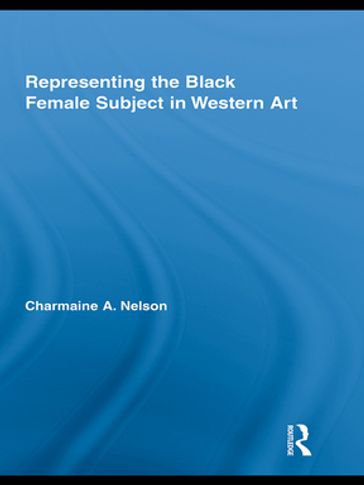 Representing the Black Female Subject in Western Art - Charmaine A. Nelson