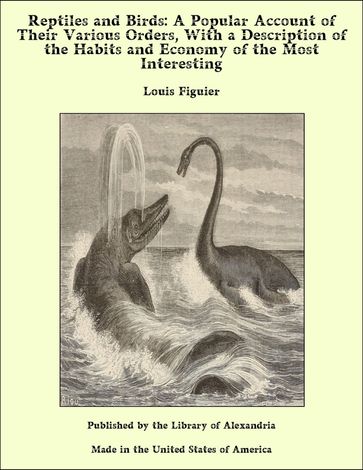 Reptiles and Birds: A Popular Account of Their Various Orders, With a Description of the Habits and Economy of the Most Interesting - Louis Figuier