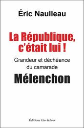 La République, c était lui ! Grandeur et déchéance du camarade Mélenchon