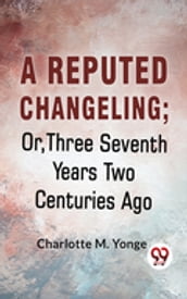 A Reputed Changeling; Or, Three Seventh Years Two Centuries Ago