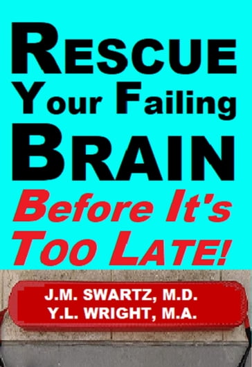 Rescue Your Failing Brain Before It's Too Late! - J.M. Swartz M.D. - M.A. Y.L. Wright