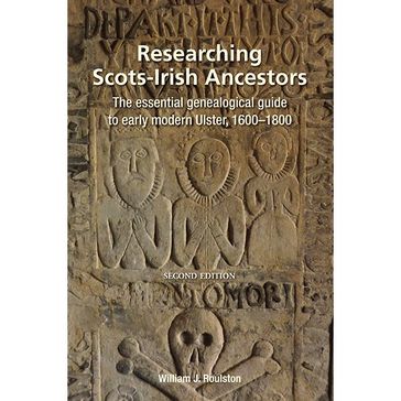 Researching Scots-Irish Ancestors: The Essential Genealogical Guide to Early Modern Ulster, 16001800 (Second Edition) - William James Roulston