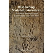 Researching Scots-Irish Ancestors: The Essential Genealogical Guide to Early Modern Ulster, 16001800 (Second Edition)