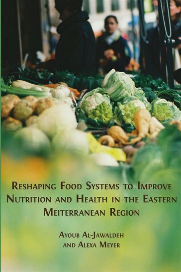Reshaping Food Systems to improve Nutrition and Health in the Eastern Mediterranean Region - Ayoub Al-Jawaldeh - Alexa Meyer