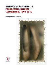 Residuos de la violencia. Producción cultural colombiana, 1990-2010
