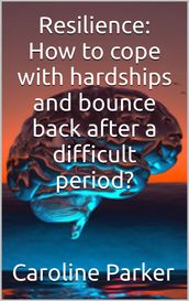 Resilience: How to cope with hardships and bounce back after a difficult period?