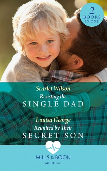 Resisting The Single Dad / Reunited By Their Secret Son: Resisting the Single Dad / Reunited by Their Secret Son (Mills & Boon Medical) - Scarlet Wilson - Louisa George