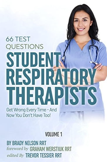 Respiratory Therapy: 66 Test Questions Student Respiratory Therapists Get Wrong Every Time: (Volume 1 of 2): Now You Don't Have Too! - Brady Nelson RRT