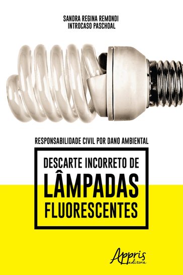Responsabilidade Civil por Dano Ambiental: Descarte Incorreto de Lâmpadas Fluorescentes - Sandra Regina Remondi Introcaso Paschoal