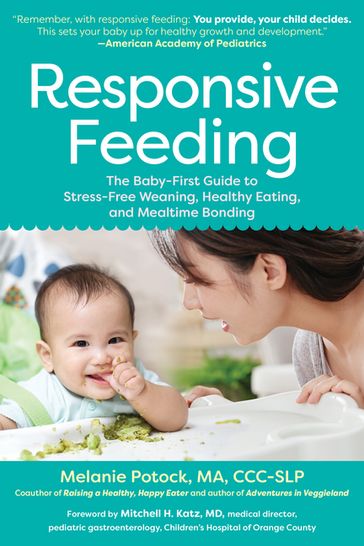 Responsive Feeding: The Baby-First Guide to Stress-Free Weaning, Healthy Eating, and Mealtime Bonding - Melanie Potock