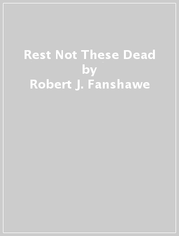 Rest Not These Dead - Robert J. Fanshawe