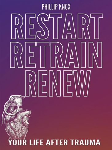 Restart. Retrain. Renew: Your Life After Trauma - PHILLIP Knox