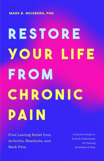 Restore Your Life from Chronic Pain - Mark B. Weisberg - PhD - ABPP