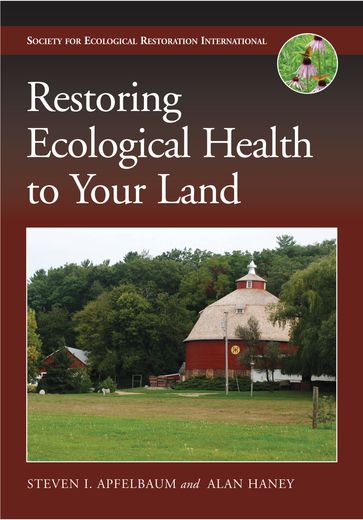 Restoring Ecological Health to Your Land - Alan W. Haney - Steven I. Apfelbaum