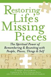 Restoring Life s Missing Pieces: The Spiritual Power of Remembering and Reuniting with People, Places, Things and Sel