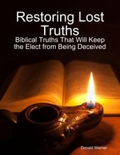 Restoring Lost Truths: Biblical Truths That Will Keep the Elect from Being Deceived