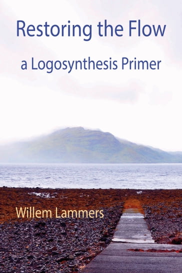 Restoring the Flow a Primer of Logosynthesis - Willem Lammers - Andrea Fredi