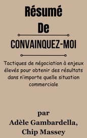 Résumé De Convainquez-moi Tactiques de négociation à enjeux élevés pour obtenir des résultats dans n importe quelle situation commerciale par Adèle Gambardella, Chip Massey