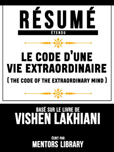 Resume Etendu: Le Code Dune Vie Extraordinaire (The Code Of The Extraordinary Mind) - Base Sur Le Livre De Vishen Lakhiani - Mentors Library