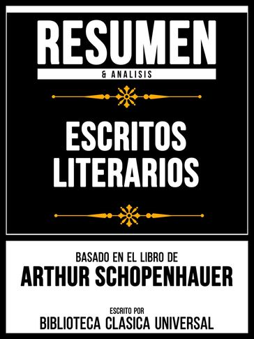 Resumen & Analisis - Escritos Literarios - Basado En El Libro De Arthur Schopenhauer - Biblioteca Clasica Universal