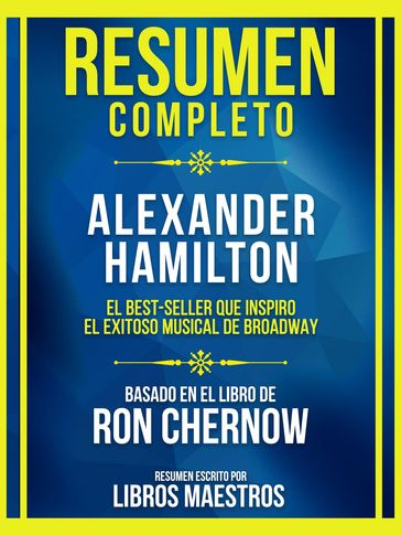 Resumen Completo - Alexander Hamilton - El Best-Seller Que Inspiro El Exitoso Musical De Broadway - Basado En El Libro De Ron Chernow - Libros Maestros