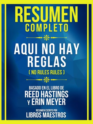 Resumen Completo - Aqui No Hay Reglas (No Rules Rules) - Basado En El Libro De Reed Hastings Y Erin Meye - Libros Maestros