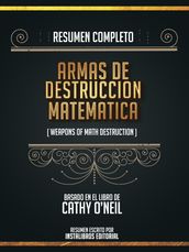 Resumen Completo: Armas De Destruccion Matematica (Weapons Of Math Destruction) - Basado En El Libro De Cathy Oneil