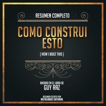 Resumen Completo: Como Construi Esto (How I Build This) - Basado En El Libro de Guy Raz - Instalibros Editorial