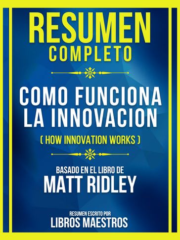 Resumen Completo - Como Funciona La Innovacion (How Innovation Works) - Basado En El Libro De Matt Ridley - Libros Maestros