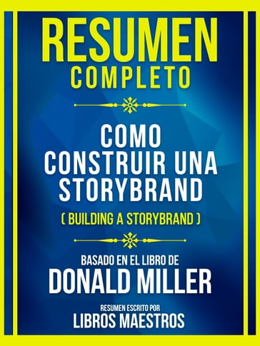 Resumen Completo - Como Construir Una Storybrand (Building A Storybrand) - Basado En El Libro De Donald Miller - Libros Maestros