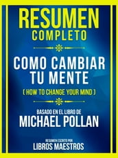 Resumen Completo - Como Cambiar Tu Mente (How To Change Your Mind) - Basado En El Libro De Michael Pollan