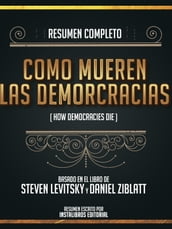 Resumen Completo: Como Mueren Las Democracias (How Democracries Die) - Basado En El Libro De Steven Levitsky Y Daniel Ziblatt
