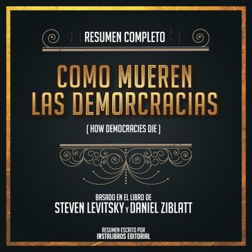 Resumen Completo: Como Mueren Las Demorcracias (How Democracies Die) - Basado En El Libro de Steven Levitsky, Daniel Ziblatt - Instalibros Editorial