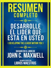 Resumen Completo - Desarrolle El Lider Que Esta En Usted (Developing The Leader Within You) - Basado En El Libro De John C. Maxwell