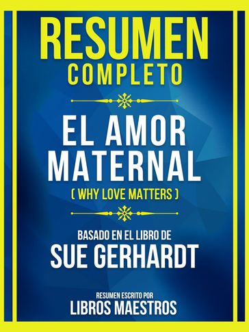 Resumen Completo - El Amor Maternal (Why Love Matters) - Basado En El Libro De Sue Gerhardt - Libros Maestros