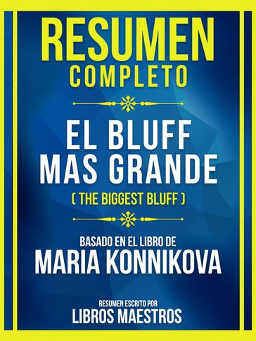 Resumen Completo - El Bluff Mas Grande (The Biggest Bluff) - Basado En El Libro De Maria Konnikova - Libros Maestros