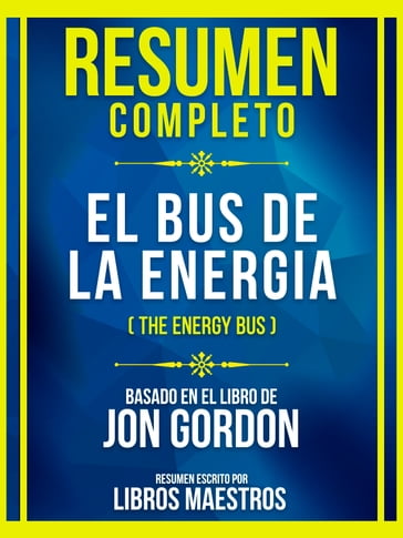 Resumen Completo - El Bus De La Energia (The Energy Bus) - Basado En El Libro De Jon Gordon - Libros Maestros