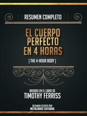 Resumen Completo: El Cuerpo Perfecto En 4 Horas (The 4-Hour Body) - Basado En El Libro De Timothy Ferriss