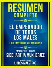 Resumen Completo - El Emperador De Todos Los Males (The Emperor Of All Maladies) - Basado En El Libro De Siddhartha Mukherjee