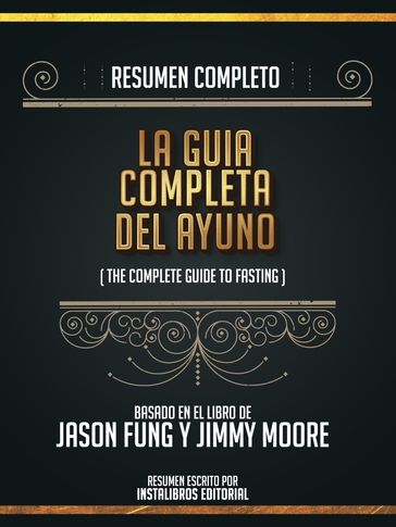 Resumen Completo: La Guia Completa Del Ayuno (The Complete Guide To Fasting) - Basado En El Libro De Jason Fung Y Jimmy Moore - Instalibros Editorial