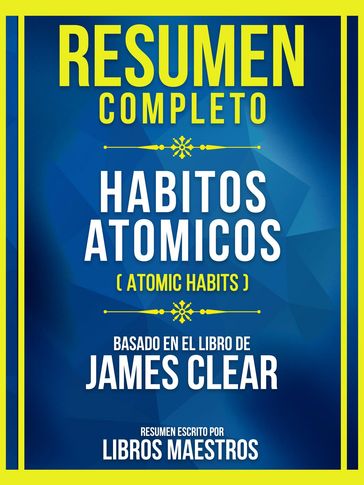 Resumen Completo - Habitos Atomicos (Atomic Habits) - Basado En El Libro De James Clear (Edicion Extendida) - Libros Maestros