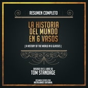 Resumen Completo: La Historia Del Mundo En 6 Vasos (A History Of The World In 6 Glasses - Basado En El Libro de Tom Standage