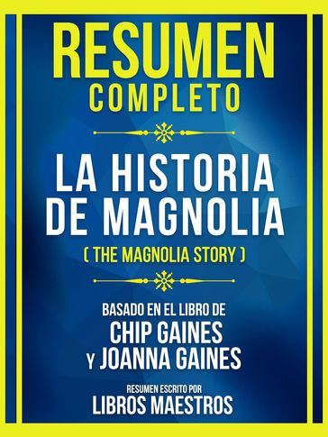 Resumen Completo - La Historia De Magnolia (The Magnolia Story) - Basado En El Libro De Chip Gaines Y Joanna - Libros Maestros