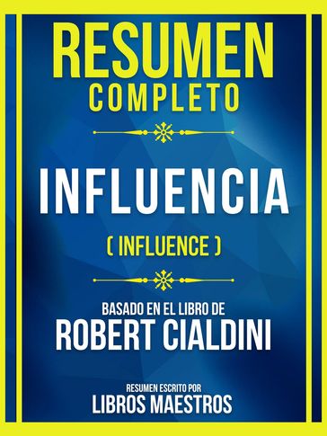 Resumen Completo - Influencia (Influence) - Basado En El Libro De Robert Cialdini - Libros Maestros