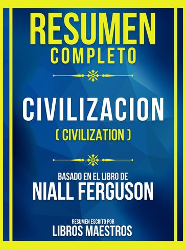 Resumen Completo - Civilizacion (Civilization) - Basado En El Libro De Niall Ferguson - Libros Maestros