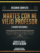 Resumen Completo: Martes Con Mi Viejo Profesor (Tuesdays With Morrie) - Basado En El Libro De Mitch Albom